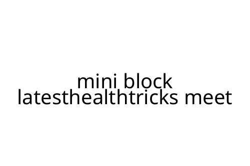 mini block latesthealthtricks meet