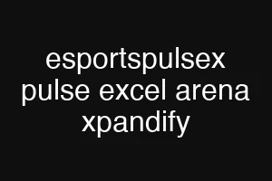 esportspulsex pulse excel arena xpandify